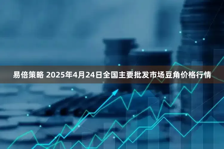 易倍策略 2025年4月24日全国主要批发市场豆角价格行情