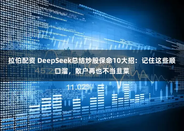 拉伯配资 DeepSeek总结炒股保命10大招：记住这些顺口溜，散户再也不当韭菜