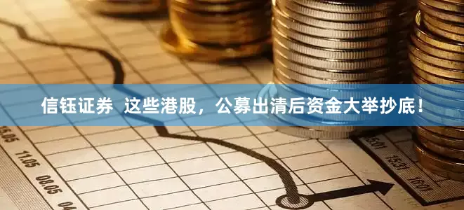 信钰证券  这些港股，公募出清后资金大举抄底！