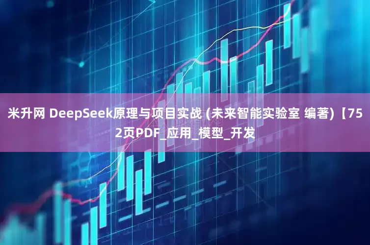 米升网 DeepSeek原理与项目实战 (未来智能实验室 编著)【752页PDF_应用_模型_开发