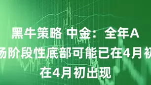 黑牛策略 中金：全年A股市场阶段性底部可能已在4月初出现