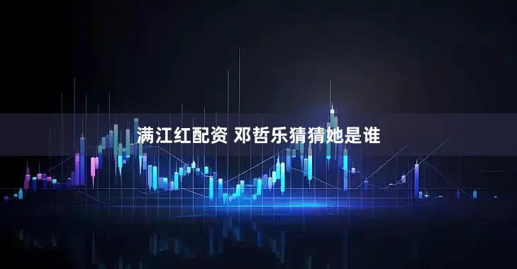 满江红配资 邓哲乐猜猜她是谁